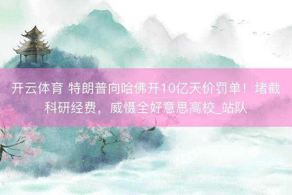 开云体育 特朗普向哈佛开10亿天价罚单！堵截科研经费，威慑全好意思高校_站队
