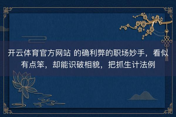 开云体育官方网站 的确利弊的职场妙手，看似有点笨，却能识破相貌，把抓生计法例