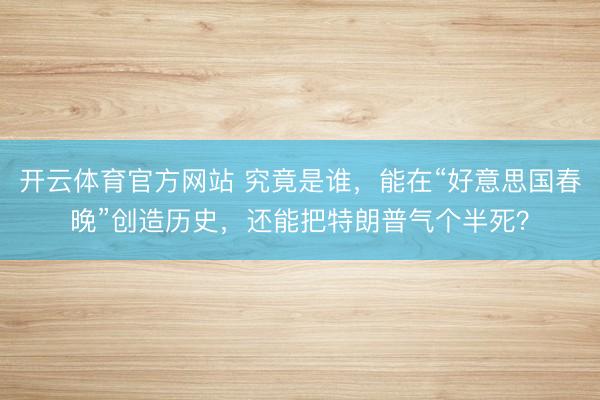 开云体育官方网站 究竟是谁，能在“好意思国春晚”创造历史，还能把特朗普气个半死？