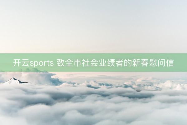 开云sports 致全市社会业绩者的新春慰问信