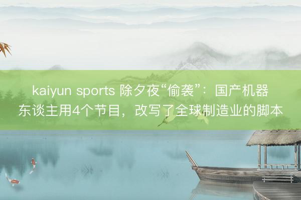 kaiyun sports 除夕夜“偷袭”:国产机器东谈主用4个节目,改写了全球制造业的脚本