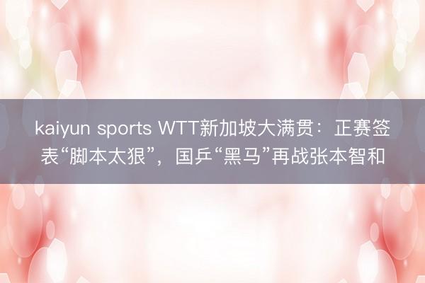 kaiyun sports WTT新加坡大满贯:正赛签表“脚本太狠”,国乒“黑马”再战张本智和