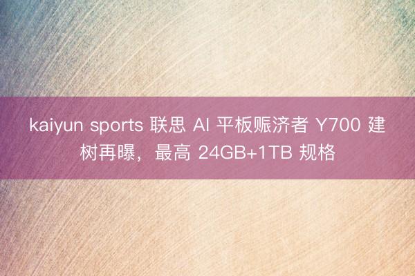 kaiyun sports 联思 AI 平板赈济者 Y700 建树再曝,最高 24GB+1TB 规格
