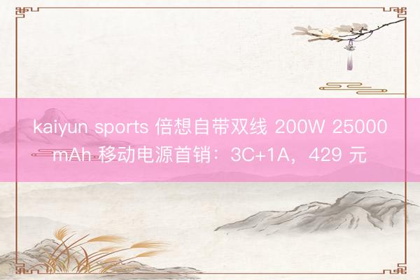 kaiyun sports 倍想自带双线 200W 25000mAh 移动电源首销：3C+1A，429 元