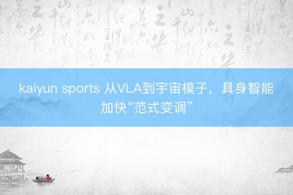 kaiyun sports 从VLA到宇宙模子，具身智能加快“范式变调”