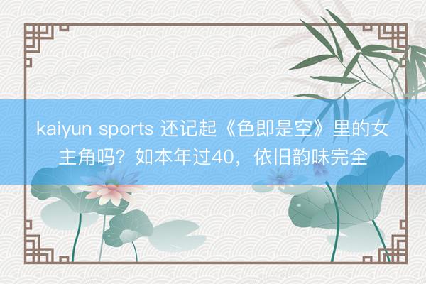 kaiyun sports 还记起《色即是空》里的女主角吗?如本年过40,依旧韵味完全
