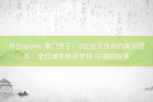开云sports 寒门贵子!3位逆天改命的奥运冠军:全红婵朱婷徐梦桃 中国的自满
