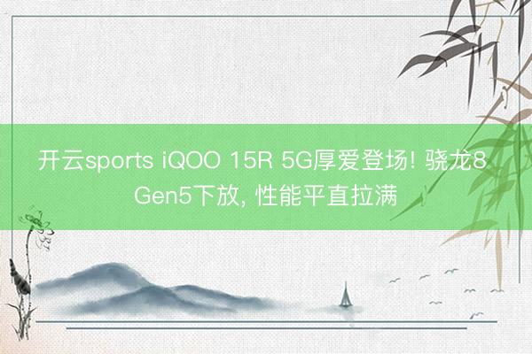 开云sports iQOO 15R 5G厚爱登场! 骁龙8 Gen5下放， 性能平直拉满