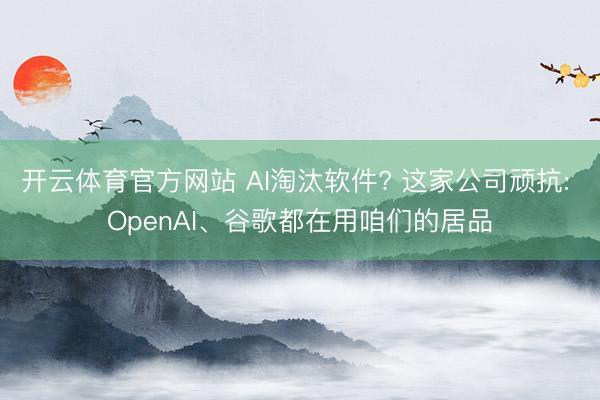 开云体育官方网站 AI淘汰软件? 这家公司顽抗: OpenAI、谷歌都在用咱们的居品