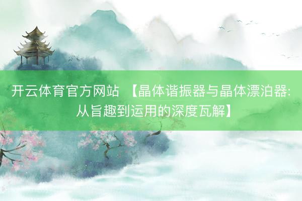 开云体育官方网站 【晶体谐振器与晶体漂泊器: 从旨趣到运用的深度瓦解】