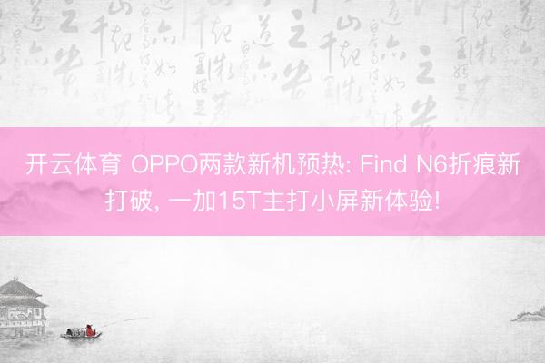 开云体育 OPPO两款新机预热: Find N6折痕新打破, 一加15T主打小屏新体验!