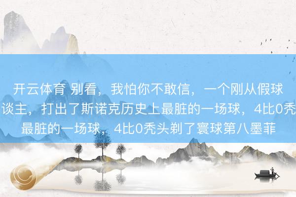 开云体育 别看,我怕你不敢信,一个刚从假球禁赛深谷爬出来的东谈主,打出了斯诺克历史上最脏的一场球,4比0秃头剃了寰球第八墨菲