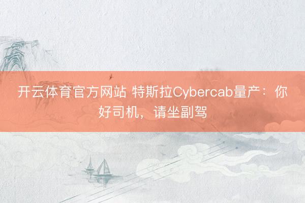 开云体育官方网站 特斯拉Cybercab量产:你好司机,请坐副驾
