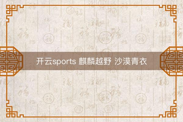 开云sports 麒麟越野 沙漠青衣