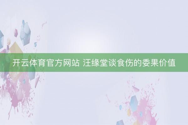 开云体育官方网站 汪缘堂谈食伤的委果价值