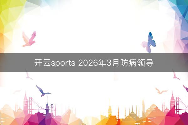 开云sports 2026年3月防病领导