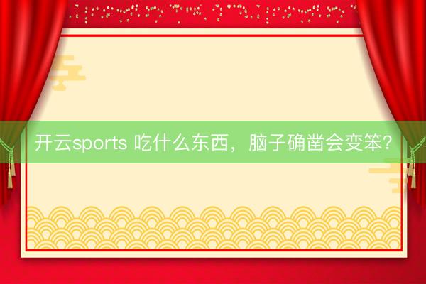 开云sports 吃什么东西,脑子确凿会变笨?