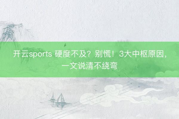 开云sports 硬度不及?别慌!3大中枢原因,一文说清不绕弯