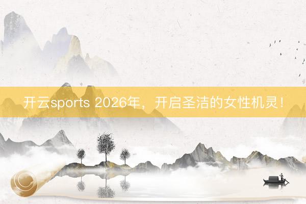 开云sports 2026年，开启圣洁的女性机灵！
