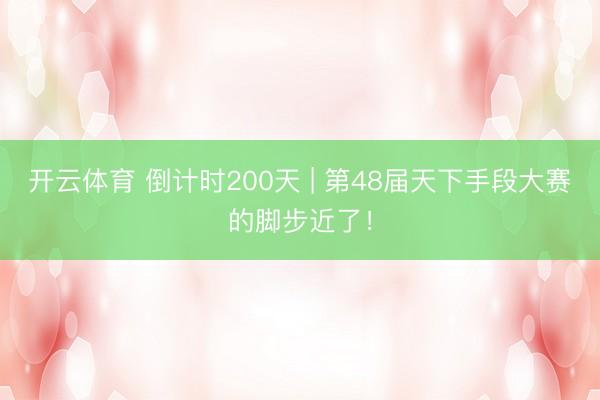 开云体育 倒计时200天 | 第48届天下手段大赛的脚步近了！