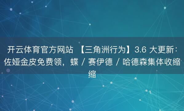 开云体育官方网站 【三角洲行为】3.6 大更新：佐娅金皮免费领，蝶 / 赛伊德 / 哈德森集体收缩