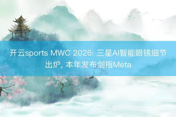 开云sports MWC 2026: 三星AI智能眼镜细节出炉， 本年发布剑指Meta