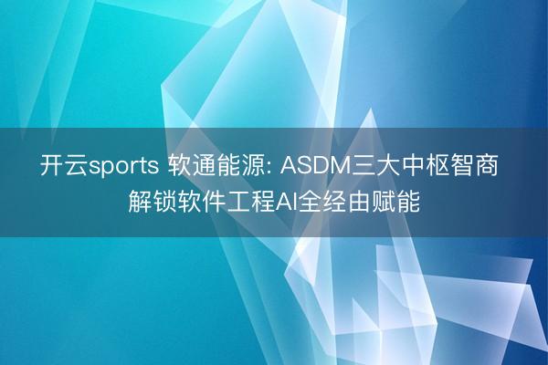 开云sports 软通能源: ASDM三大中枢智商 解锁软件工程AI全经由赋能
